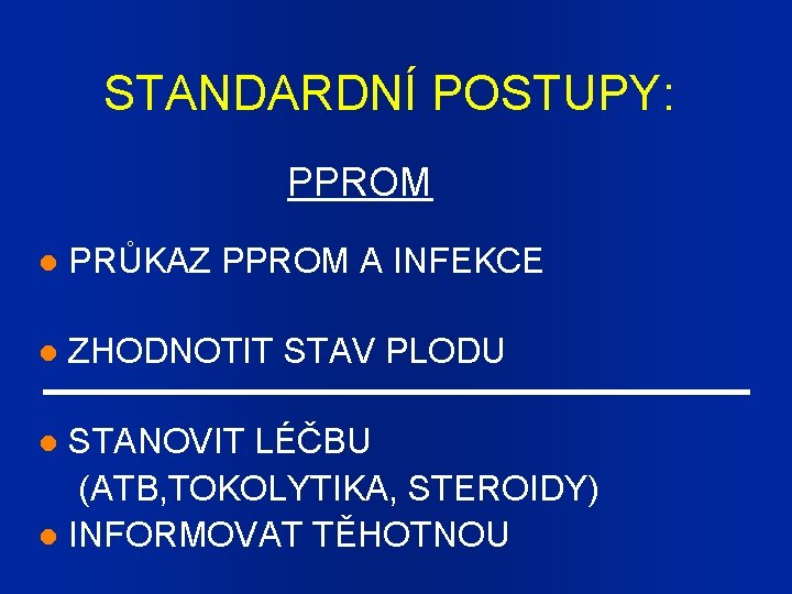 STANDARDNÍ POSTUPY: PPROM PRŮKAZ PPROM A INFEKCE ZHODNOTIT STAV PLODU STANOVIT LÉČBU (ATB, TOKOLYTIKA,