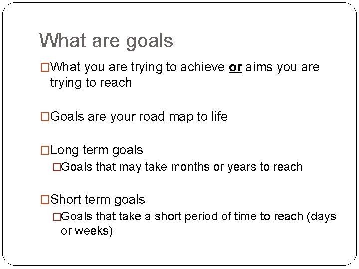 What are goals �What you are trying to achieve or aims you are trying