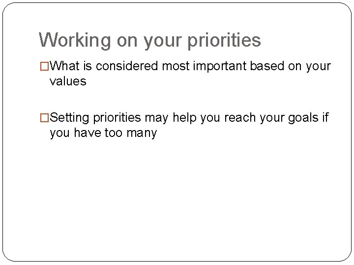 Working on your priorities �What is considered most important based on your values �Setting