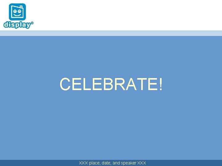 CELEBRATE! XXX place, date, and speaker XXX 