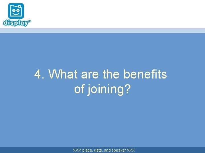 4. What are the benefits of joining? XXX place, date, and speaker XXX 