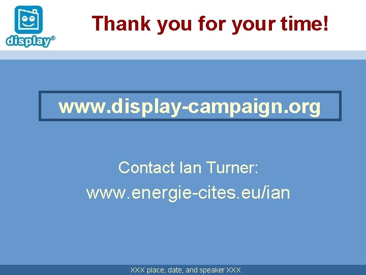 Thank you for your time! www. display-campaign. org Contact Ian Turner: www. energie-cites. eu/ian