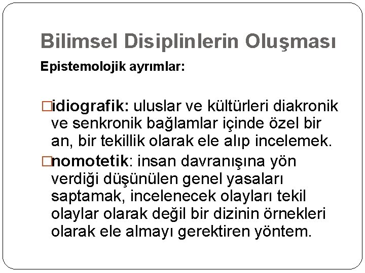 Bilimsel Disiplinlerin Oluşması Epistemolojik ayrımlar: �idiografik: uluslar ve kültürleri diakronik ve senkronik bağlamlar içinde