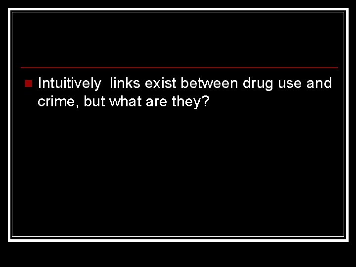 n Intuitively links exist between drug use and crime, but what are they? 