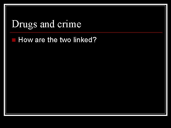 Drugs and crime n How are the two linked? 