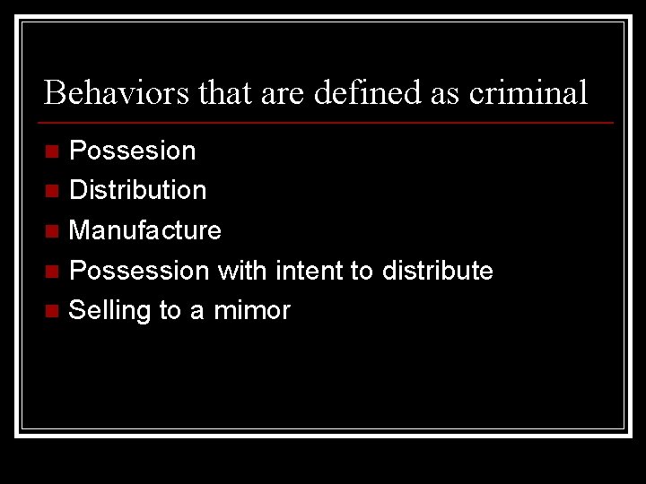 Behaviors that are defined as criminal Possesion n Distribution n Manufacture n Possession with