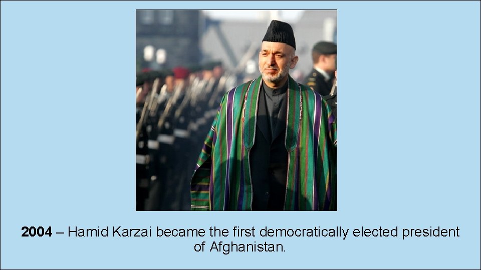 2004 – Hamid Karzai became the first democratically elected president of Afghanistan. 