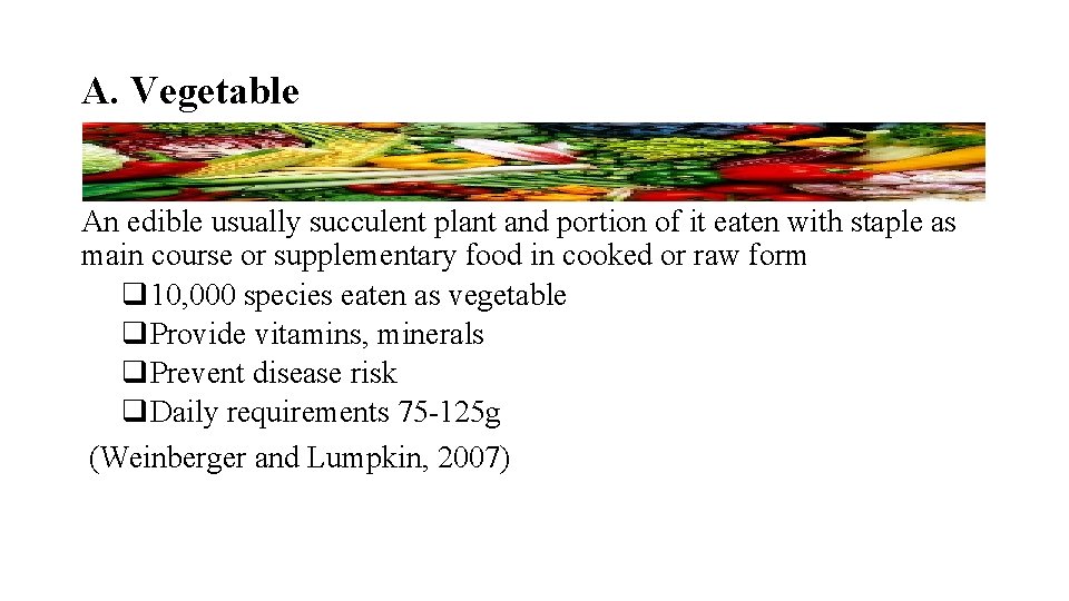 A. Vegetable An edible usually succulent plant and portion of it eaten with staple
