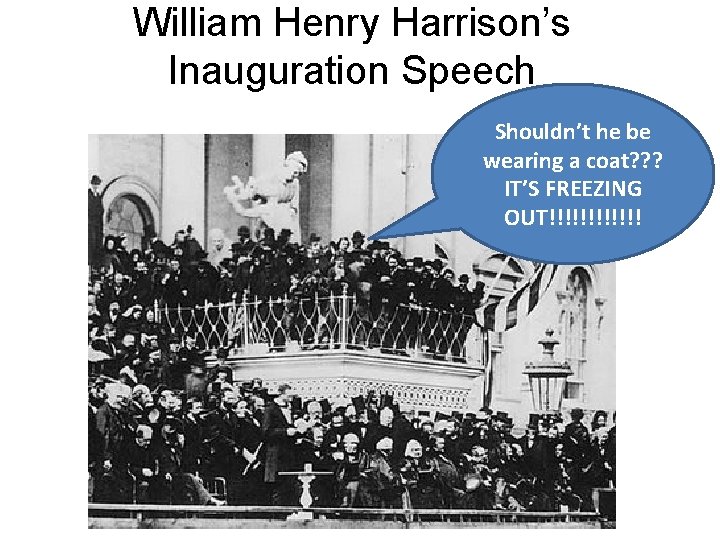 William Henry Harrison’s Inauguration Speech Shouldn’t he be wearing a coat? ? ? IT’S