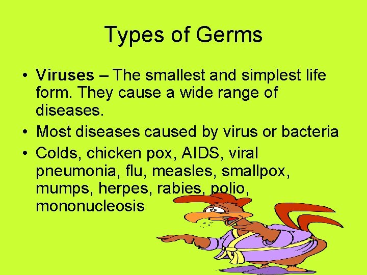Types of Germs • Viruses – The smallest and simplest life form. They cause