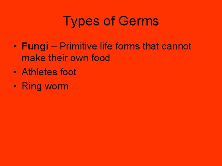 Types of Germs • Fungi – Primitive life forms that cannot make their own