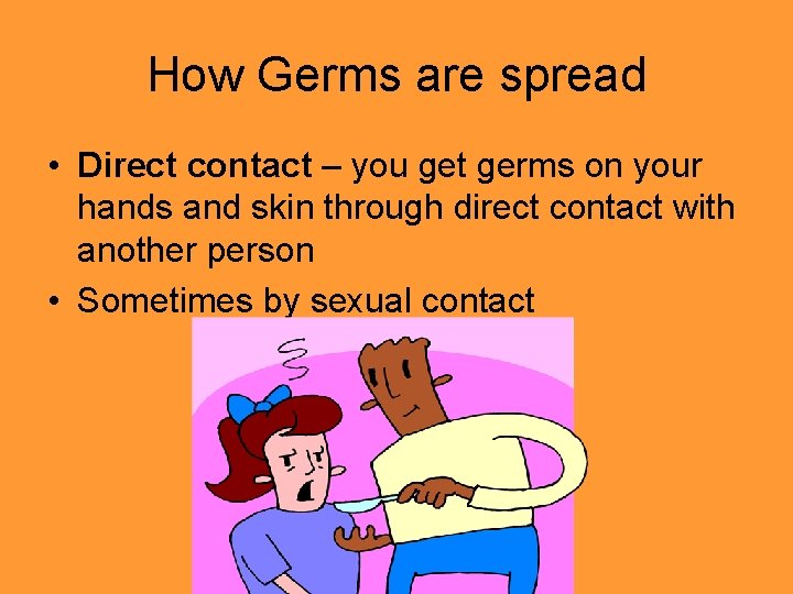How Germs are spread • Direct contact – you get germs on your hands