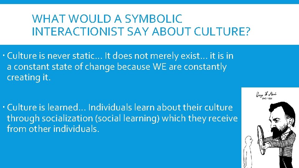 WHAT WOULD A SYMBOLIC INTERACTIONIST SAY ABOUT CULTURE? Culture is never static… It does