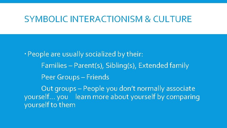 SYMBOLIC INTERACTIONISM & CULTURE People are usually socialized by their: Families – Parent(s), Sibling(s),