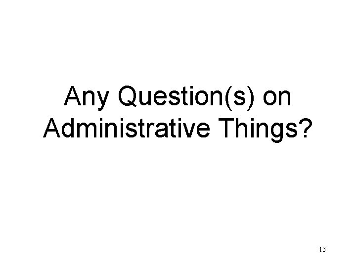 Any Question(s) on Administrative Things? 13 