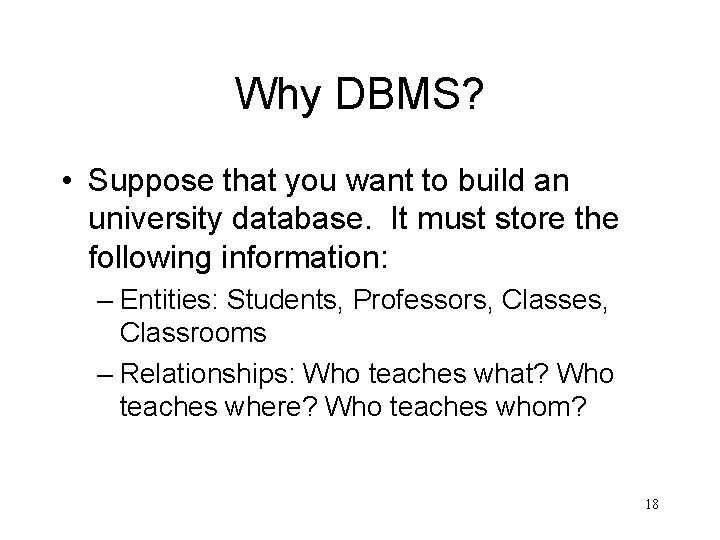 Why DBMS? • Suppose that you want to build an university database. It must