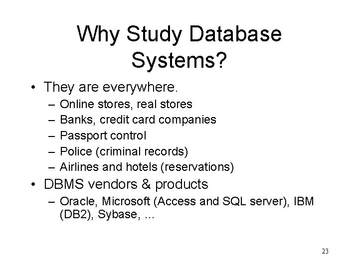 Why Study Database Systems? • They are everywhere. – – – Online stores, real