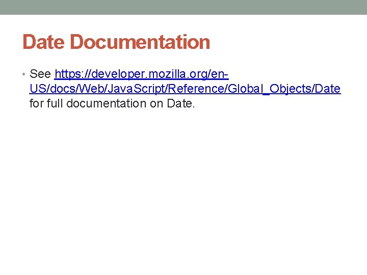 Date Documentation • See https: //developer. mozilla. org/en- US/docs/Web/Java. Script/Reference/Global_Objects/Date for full documentation on
