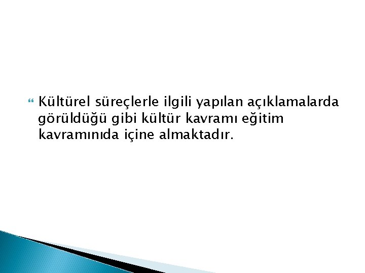  Kültürel süreçlerle ilgili yapılan açıklamalarda görüldüğü gibi kültür kavramı eğitim kavramınıda içine almaktadır.