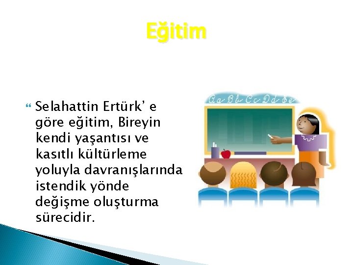 Eğitim Selahattin Ertürk’ e göre eğitim, Bireyin kendi yaşantısı ve kasıtlı kültürleme yoluyla davranışlarında