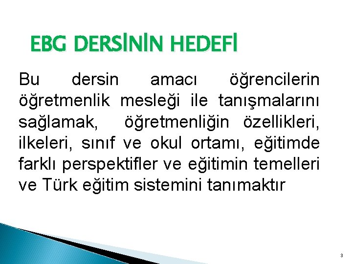 EBG DERSİNİN HEDEFİ Bu dersin amacı öğrencilerin öğretmenlik mesleği ile tanışmalarını sağlamak, öğretmenliğin özellikleri,