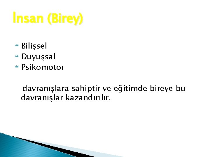 İnsan (Birey) Bilişsel Duyuşsal Psikomotor davranışlara sahiptir ve eğitimde bireye bu davranışlar kazandırılır. 