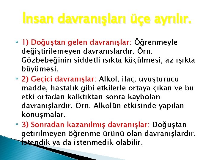 İnsan davranışları üçe ayrılır. 1) Doğuştan gelen davranışlar: Öğrenmeyle değiştirilemeyen davranışlardır. Örn. Gözbebeğinin şiddetli