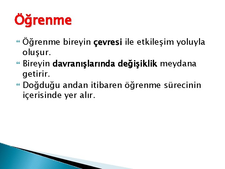 Öğrenme Öğrenme bireyin çevresi ile etkileşim yoluyla oluşur. Bireyin davranışlarında değişiklik meydana getirir. Doğduğu