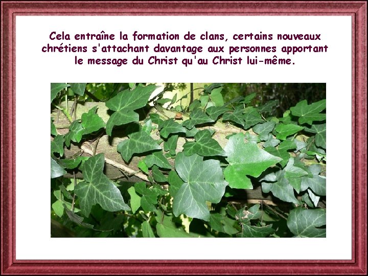 Cela entraîne la formation de clans, certains nouveaux chrétiens s'attachant davantage aux personnes apportant