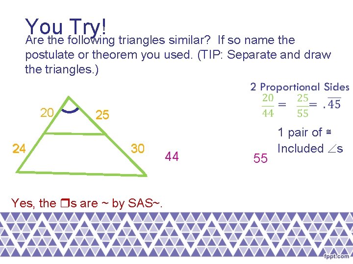 You Try! Are the following triangles similar? If so name the postulate or theorem