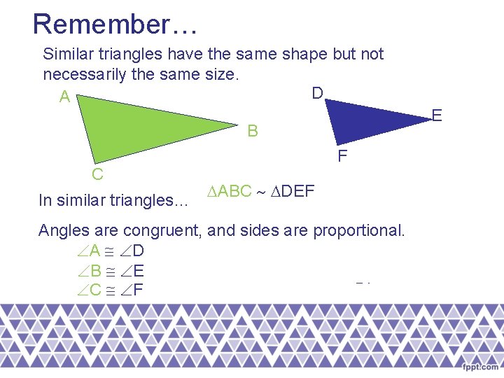 Remember… Similar triangles have the same shape but not necessarily the same size. D