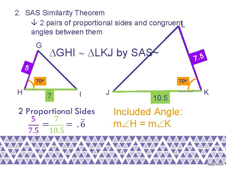 2. SAS Similarity Theorem 2 pairs of proportional sides and congruent. L angles between