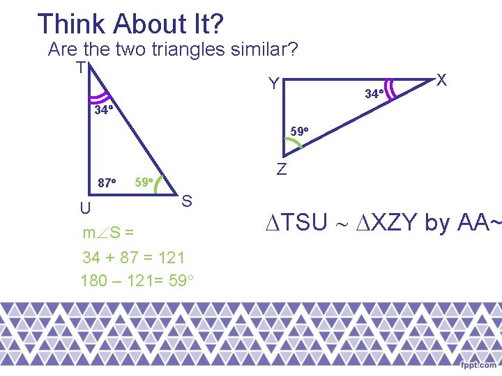 Think About It? Are the two triangles similar? T Y 34 X 34 59