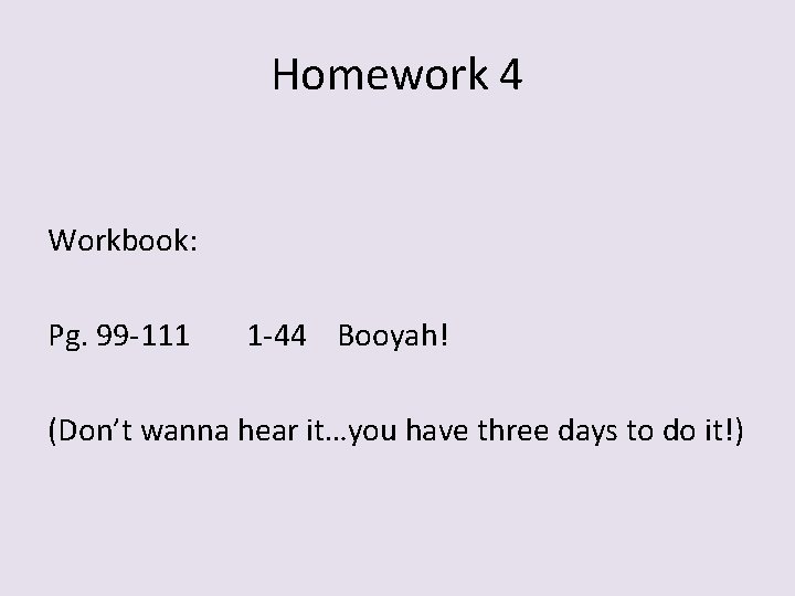 Homework 4 Workbook: Pg. 99 -111 1 -44 Booyah! (Don’t wanna hear it…you have