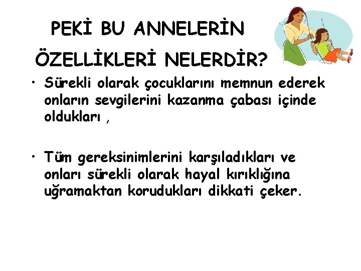 PEKİ BU ANNELERİN ÖZELLİKLERİ NELERDİR? • Sürekli olarak çocuklarını memnun ederek onların sevgilerini kazanma