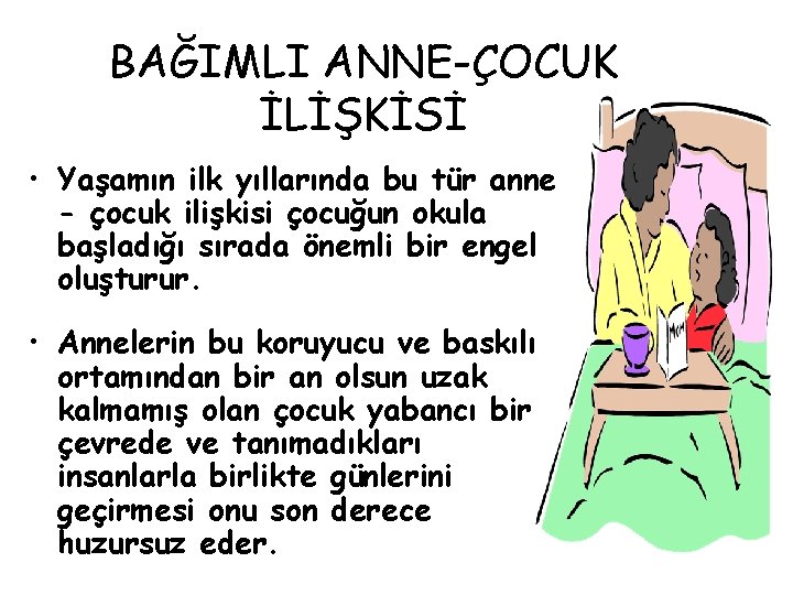 BAĞIMLI ANNE-ÇOCUK İLİŞKİSİ • Yaşamın ilk yıllarında bu tür anne - çocuk ilişkisi çocuğun