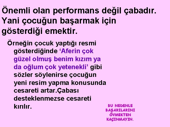 Önemli olan performans değil çabadır. Yani çocuğun başarmak için gösterdiği emektir. Örneğin çocuk yaptığı