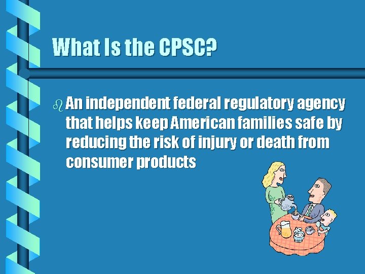 What Is the CPSC? b An independent federal regulatory agency that helps keep American