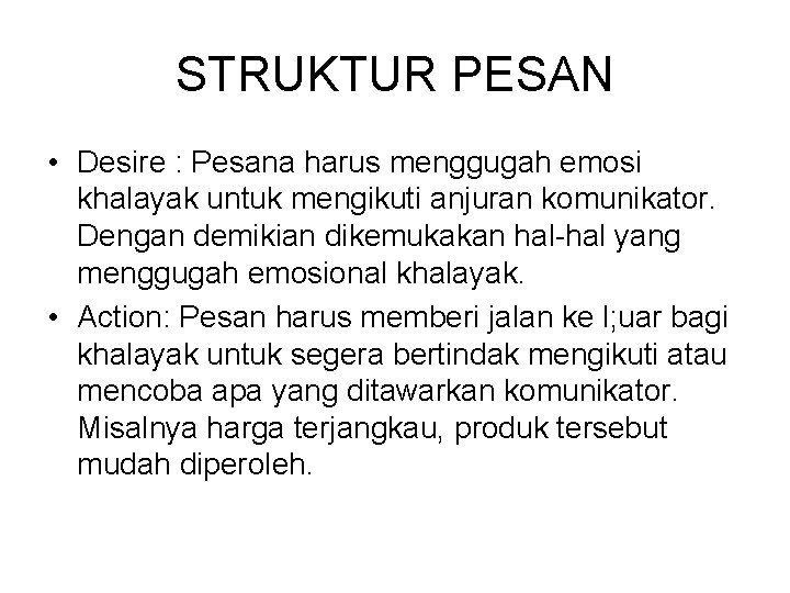STRUKTUR PESAN • Desire : Pesana harus menggugah emosi khalayak untuk mengikuti anjuran komunikator.
