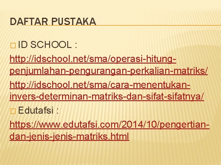 DAFTAR PUSTAKA � ID SCHOOL : http: //idschool. net/sma/operasi-hitungpenjumlahan-pengurangan-perkalian-matriks/ http: //idschool. net/sma/cara-menentukaninvers-determinan-matriks-dan-sifatnya/ � Edutafsi