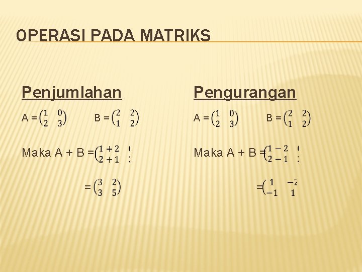 OPERASI PADA MATRIKS Penjumlahan Pengurangan A= A= B= B= Maka A + B =