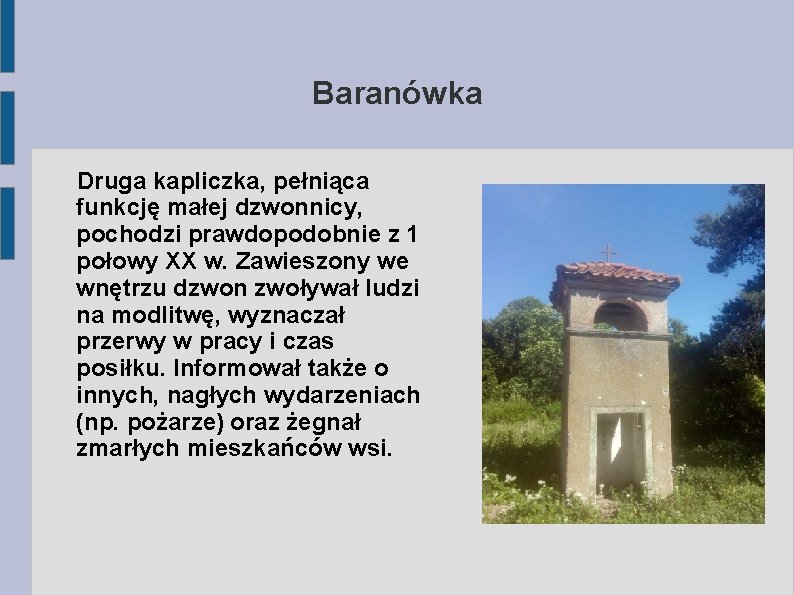 Baranówka Druga kapliczka, pełniąca funkcję małej dzwonnicy, pochodzi prawdopodobnie z 1 połowy XX w.