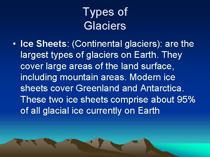 Types of Glaciers • Ice Sheets: (Continental glaciers): are the largest types of glaciers