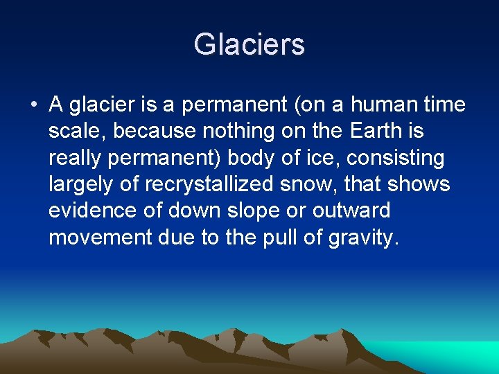 Glaciers • A glacier is a permanent (on a human time scale, because nothing