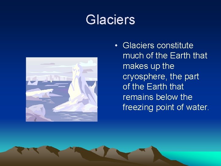 Glaciers • Glaciers constitute much of the Earth that makes up the cryosphere, the