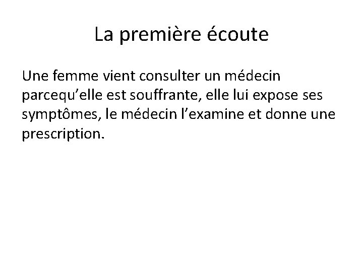 La première écoute Une femme vient consulter un médecin parcequ’elle est souffrante, elle lui