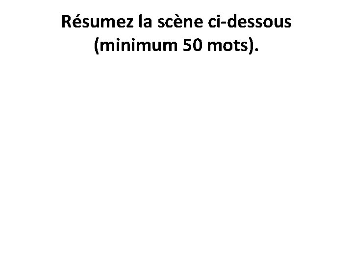 Résumez la scène ci-dessous (minimum 50 mots). 