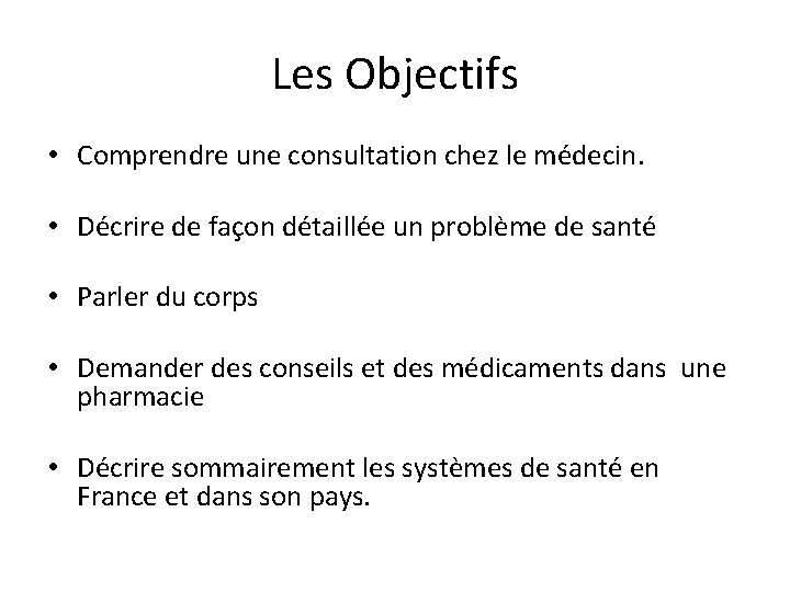 Les Objectifs • Comprendre une consultation chez le médecin. • Décrire de façon détaillée