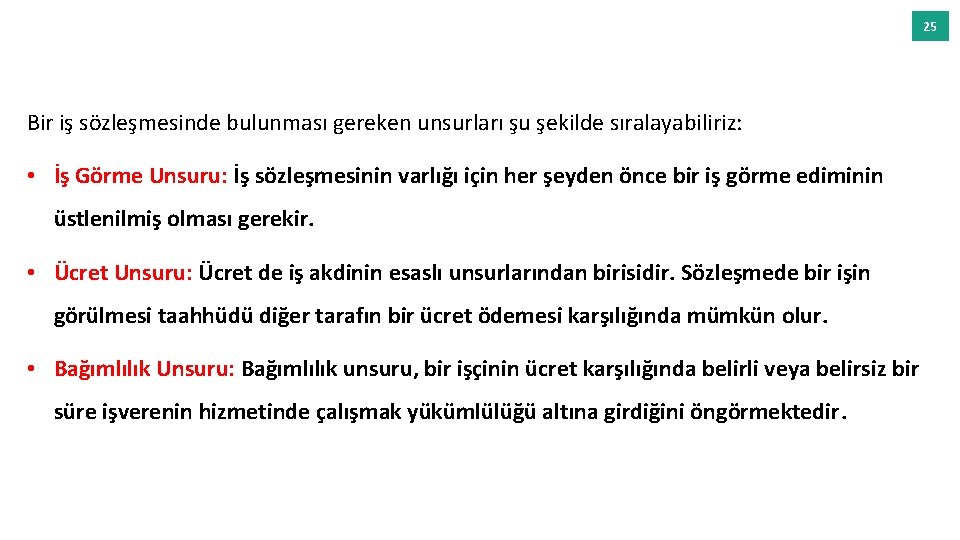 25 Bir iş sözleşmesinde bulunması gereken unsurları şu şekilde sıralayabiliriz: • İş Görme Unsuru: