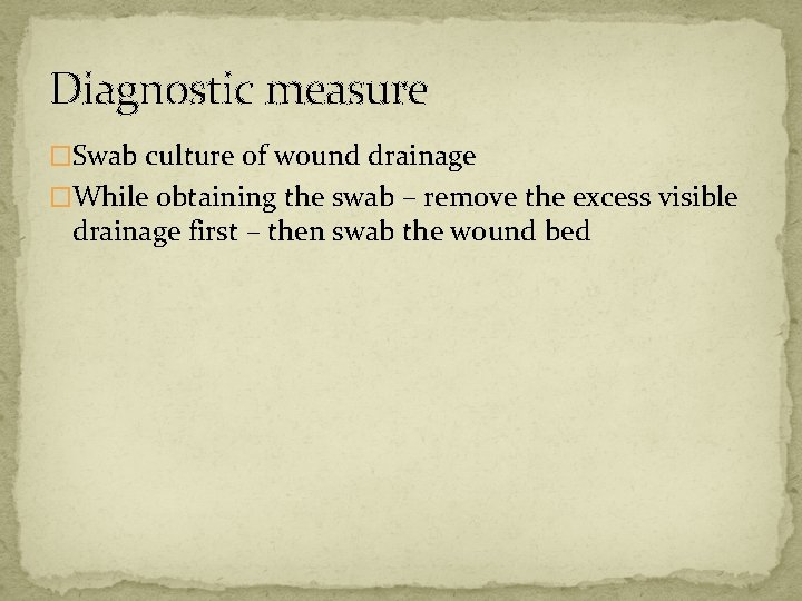 Diagnostic measure �Swab culture of wound drainage �While obtaining the swab – remove the